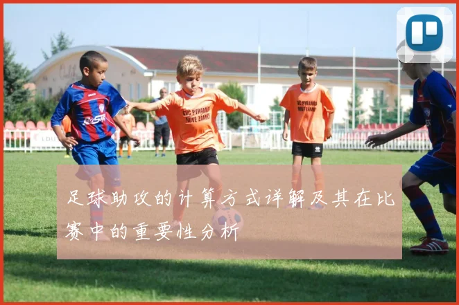 足球助攻的计算方式详解及其在比赛中的重要性分析