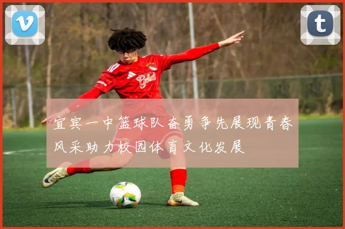 宜宾一中篮球队奋勇争先展现青春风采助力校园体育文化发展
