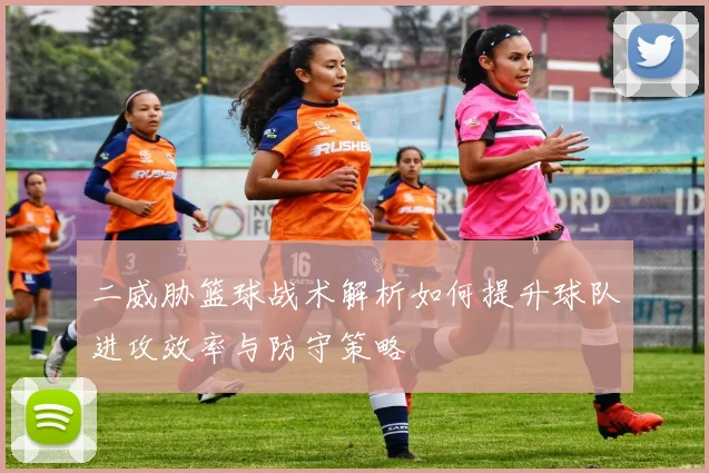 二威胁篮球战术解析如何提升球队进攻效率与防守策略