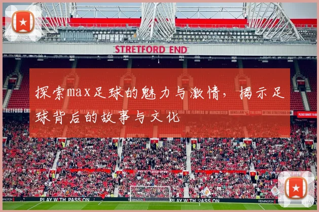 探索max足球的魅力与激情，揭示足球背后的故事与文化