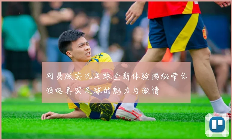 网易版实况足球全新体验揭秘带你领略真实足球的魅力与激情