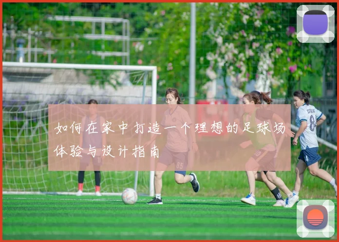 如何在家中打造一个理想的足球场体验与设计指南