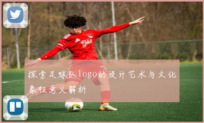 探索足球队logo的设计艺术与文化象征意义解析