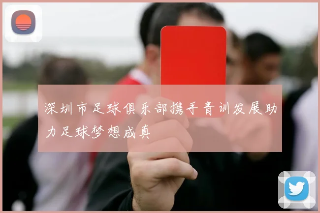 深圳市足球俱乐部携手青训发展助力足球梦想成真