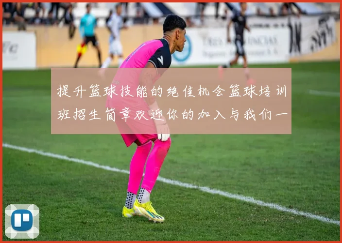 提升篮球技能的绝佳机会篮球培训班招生简章欢迎你的加入与我们一起成长