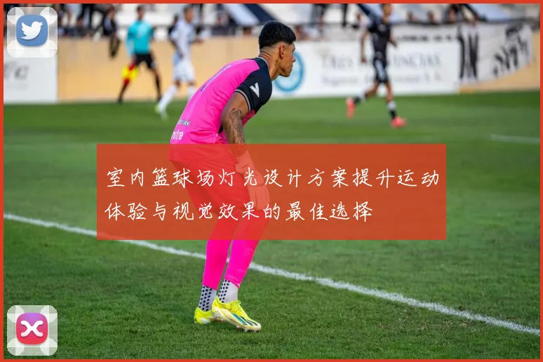 室内篮球场灯光设计方案提升运动体验与视觉效果的最佳选择
