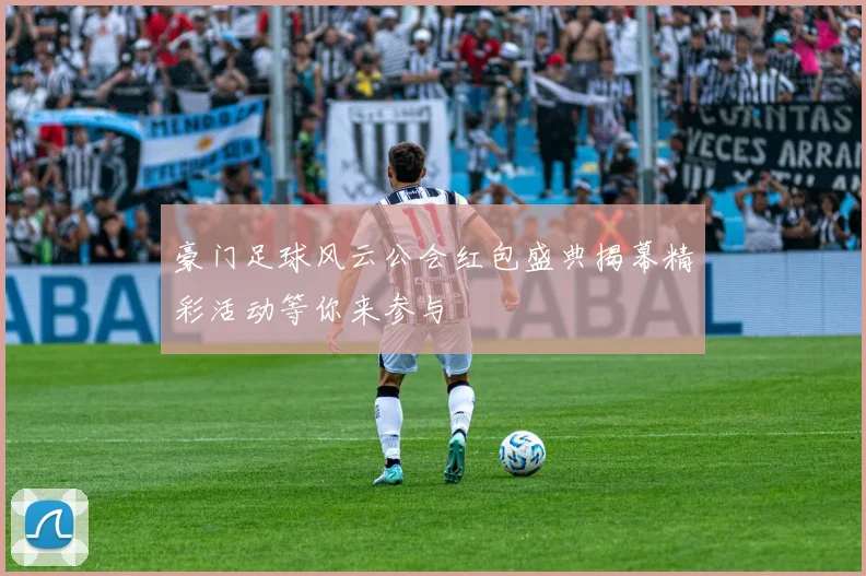 豪门足球风云公会红包盛典揭幕精彩活动等你来参与