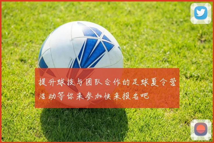 提升球技与团队合作的足球夏令营活动等你来参加快来报名吧