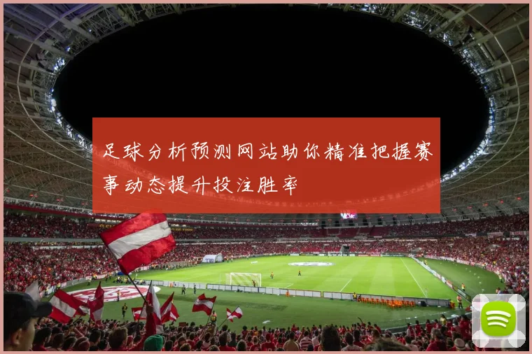 足球分析预测网站助你精准把握赛事动态提升投注胜率