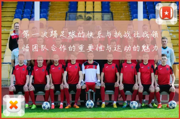 第一次踢足球的快乐与挑战让我领悟团队合作的重要性与运动的魅力