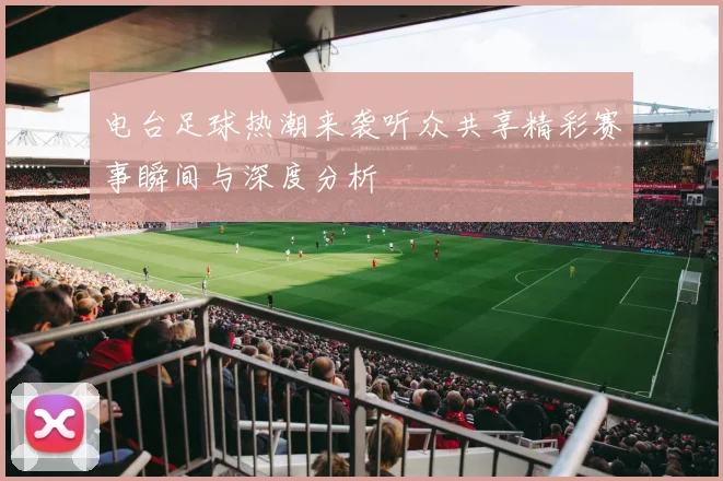 电台足球热潮来袭听众共享精彩赛事瞬间与深度分析
