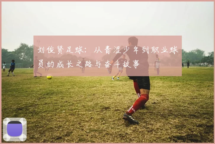 刘俊贤足球：从青涩少年到职业球员的成长之路与奋斗故事